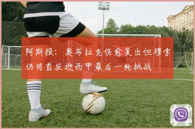 阿斯报：奥布拉克伤愈复出但穆索仍将首发迎西甲最后一轮挑战