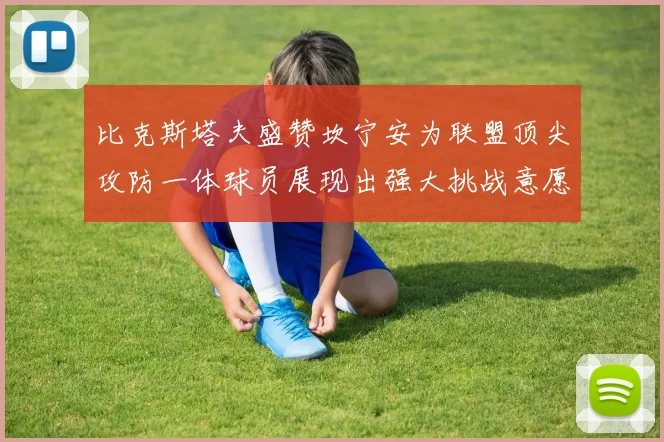 比克斯塔夫盛赞坎宁安为联盟顶尖攻防一体球员展现出强大挑战意愿