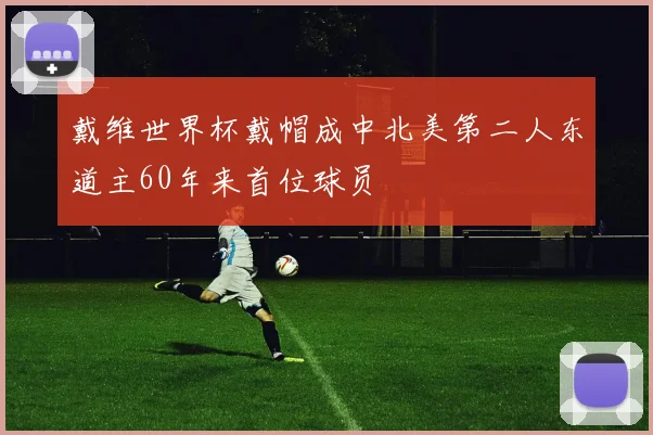 戴维世界杯戴帽成中北美第二人东道主60年来首位球员