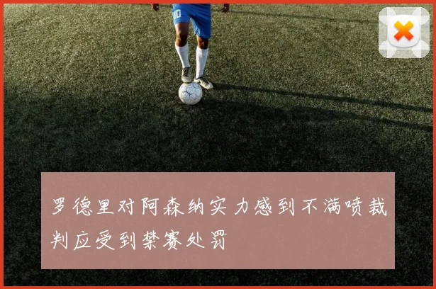 罗德里对阿森纳实力感到不满喷裁判应受到禁赛处罚