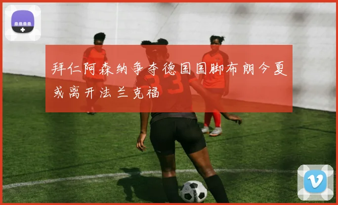 拜仁阿森纳争夺德国国脚布朗今夏或离开法兰克福