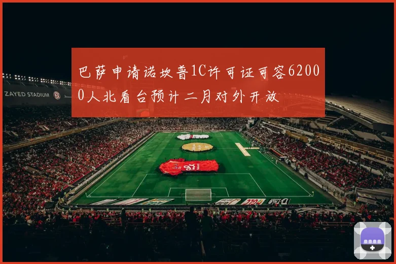 巴萨申请诺坎普1C许可证可容62000人北看台预计二月对外开放