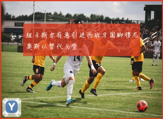 纽卡斯尔有意引进西班牙国脚穆尼奥斯以替代戈登