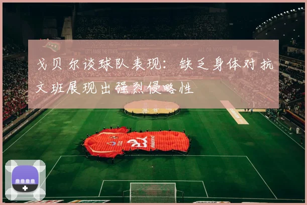 戈贝尔谈球队表现：缺乏身体对抗文班展现出强烈侵略性