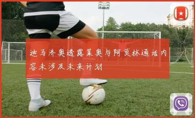 迪马济奥透露莱奥与阿莫林通话内容未涉及未来计划