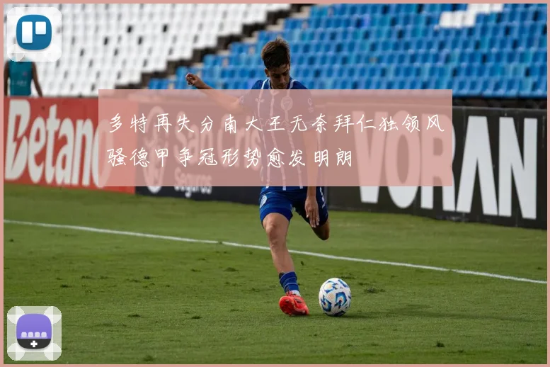 多特再失分南大王无奈拜仁独领风骚德甲争冠形势愈发明朗