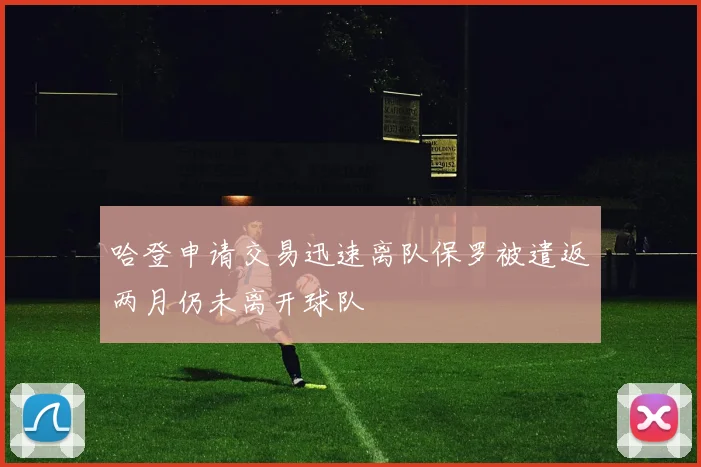哈登申请交易迅速离队保罗被遣返两月仍未离开球队