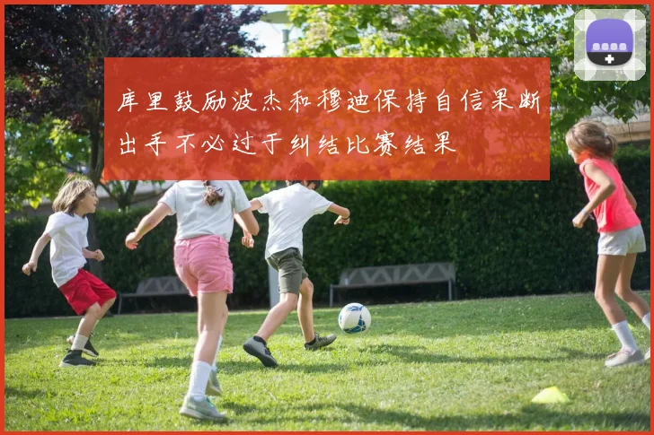 库里鼓励波杰和穆迪保持自信果断出手不必过于纠结比赛结果