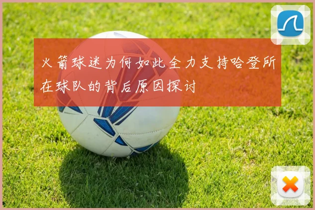 火箭球迷为何如此全力支持哈登所在球队的背后原因探讨