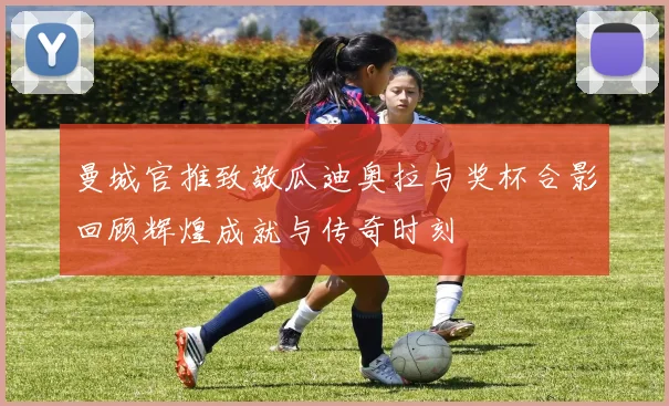 曼城官推致敬瓜迪奥拉与奖杯合影回顾辉煌成就与传奇时刻