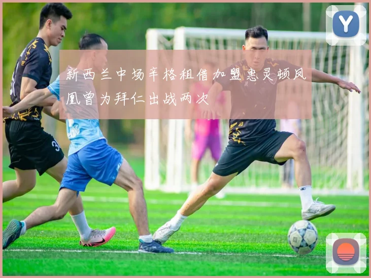 新西兰中场辛格租借加盟惠灵顿凤凰曾为拜仁出战两次